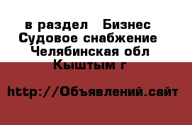  в раздел : Бизнес » Судовое снабжение . Челябинская обл.,Кыштым г.